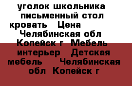 уголок школьника. письменный стол  кровать › Цена ­ 10 000 - Челябинская обл., Копейск г. Мебель, интерьер » Детская мебель   . Челябинская обл.,Копейск г.